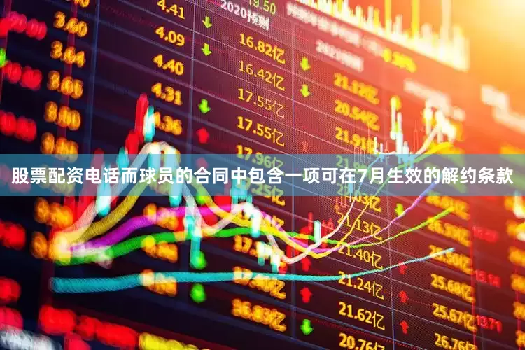 股票配资电话而球员的合同中包含一项可在7月生效的解约条款