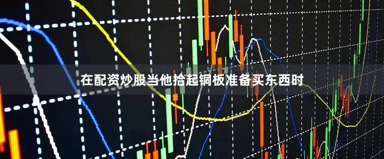 在配资炒股当他拾起铜板准备买东西时