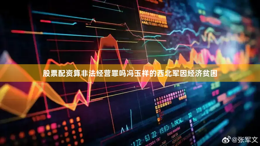 股票配资算非法经营罪吗冯玉祥的西北军因经济贫困