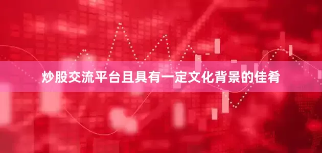 炒股交流平台且具有一定文化背景的佳肴