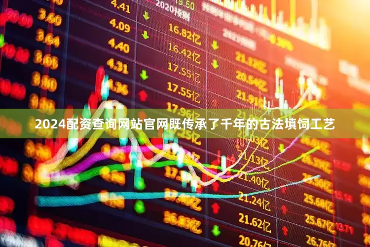 2024配资查询网站官网既传承了千年的古法填饲工艺