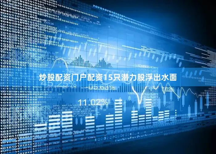 炒股配资门户配资15只潜力股浮出水面