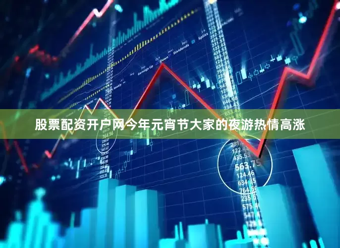 股票配资开户网今年元宵节大家的夜游热情高涨
