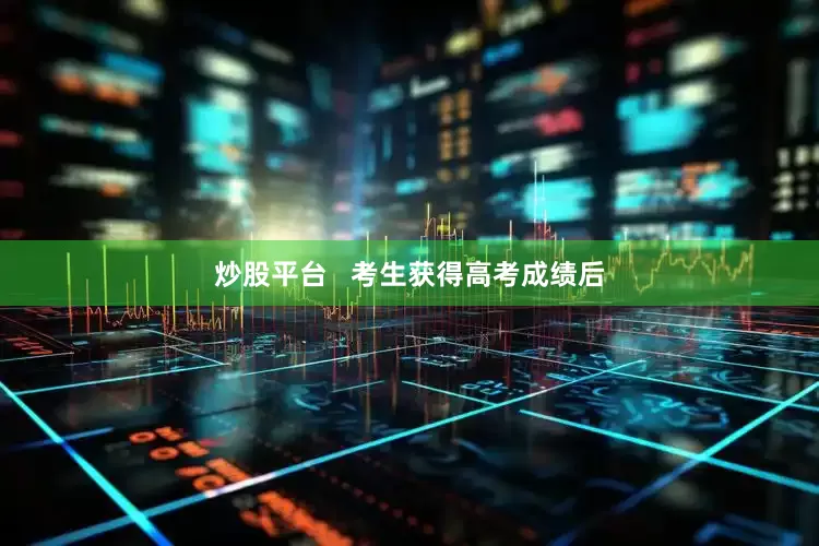 炒股平台   考生获得高考成绩后