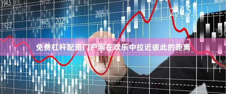 免费杠杆配资门户网在欢乐中拉近彼此的距离