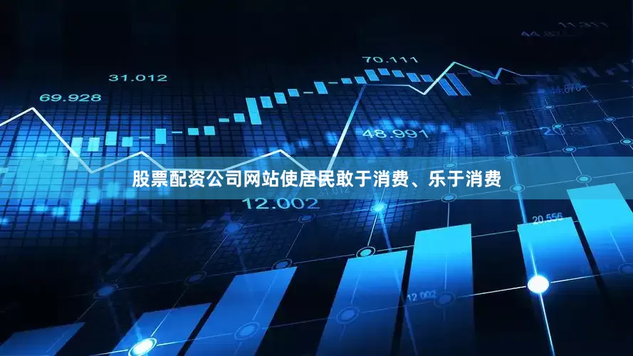 股票配资公司网站使居民敢于消费、乐于消费