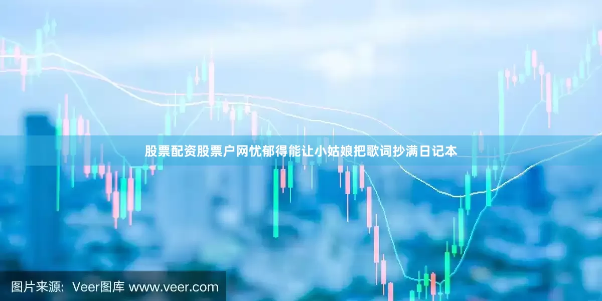 股票配资股票户网忧郁得能让小姑娘把歌词抄满日记本