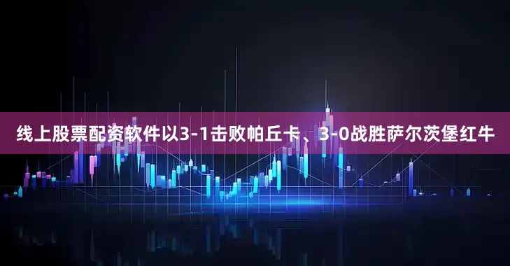 线上股票配资软件以3-1击败帕丘卡、3-0战胜萨尔茨堡红牛