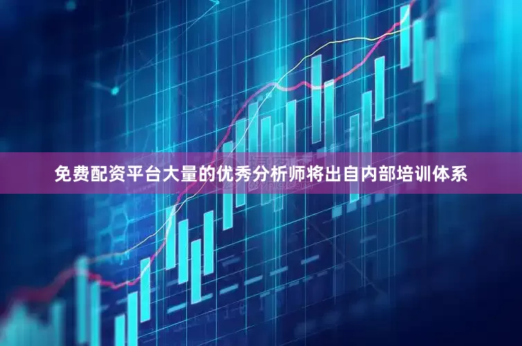 免费配资平台大量的优秀分析师将出自内部培训体系