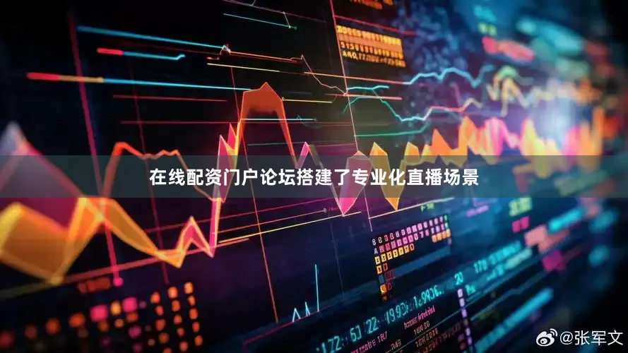 在线配资门户论坛搭建了专业化直播场景