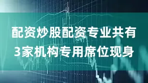配资炒股配资专业共有3家机构专用席位现身