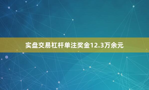 实盘交易杠杆单注奖金12.3万余元