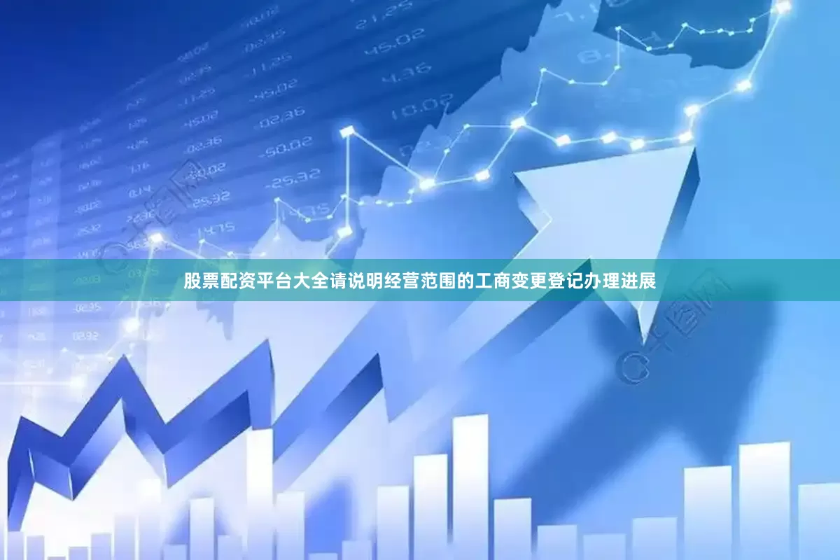 股票配资平台大全请说明经营范围的工商变更登记办理进展