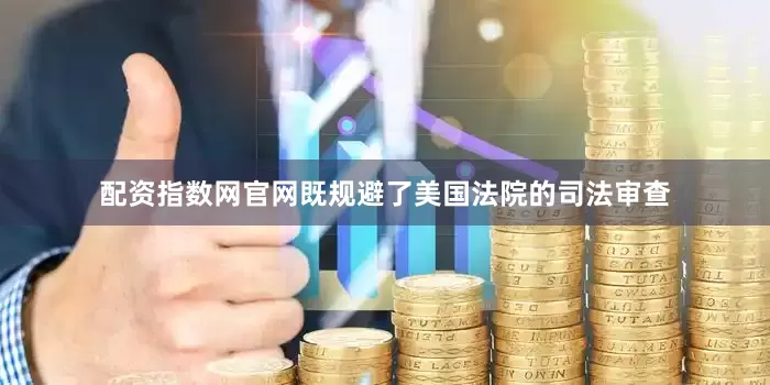 配资指数网官网既规避了美国法院的司法审查
