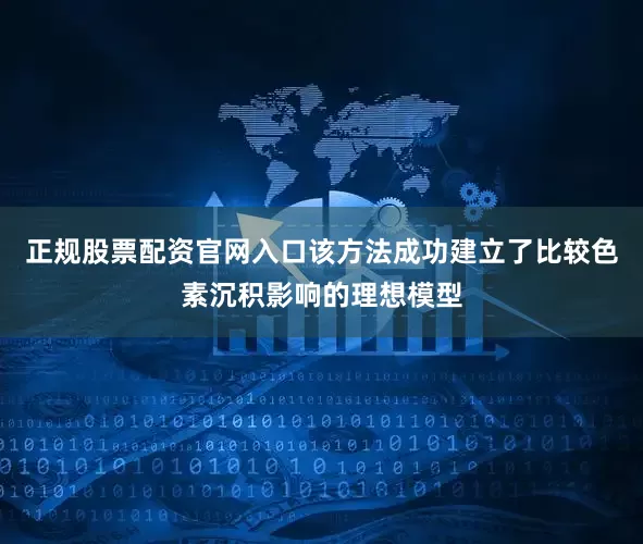 正规股票配资官网入口该方法成功建立了比较色素沉积影响的理想模型