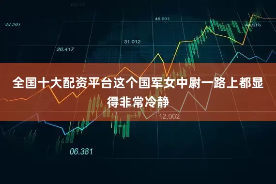 全国十大配资平台这个国军女中尉一路上都显得非常冷静