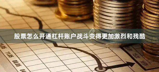股票怎么开通杠杆账户战斗变得更加激烈和残酷