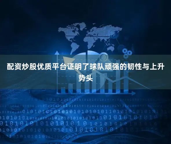 配资炒股优质平台证明了球队顽强的韧性与上升势头