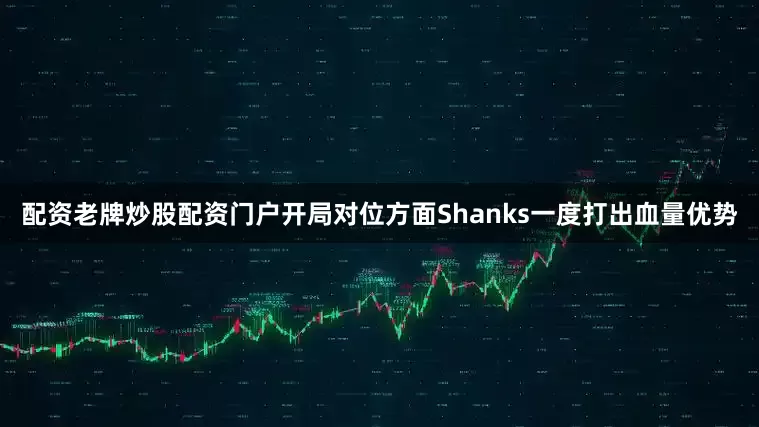 配资老牌炒股配资门户开局对位方面Shanks一度打出血量优势