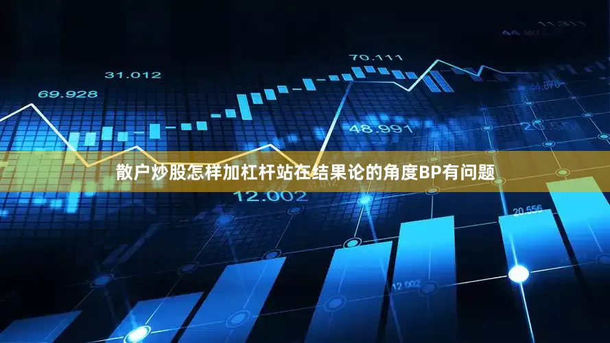 散户炒股怎样加杠杆站在结果论的角度BP有问题