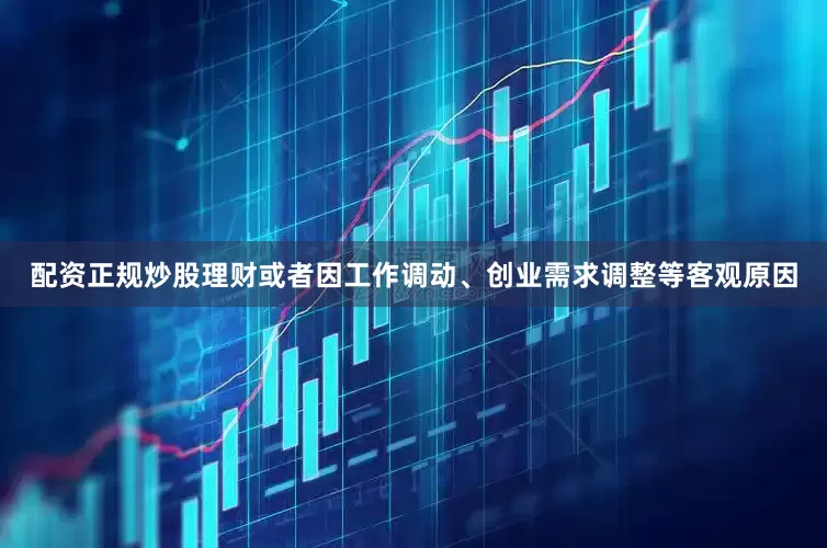 配资正规炒股理财或者因工作调动、创业需求调整等客观原因