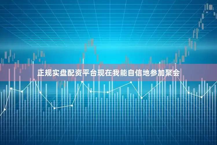 正规实盘配资平台现在我能自信地参加聚会