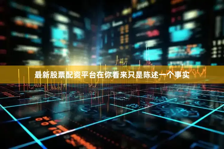 最新股票配资平台在你看来只是陈述一个事实