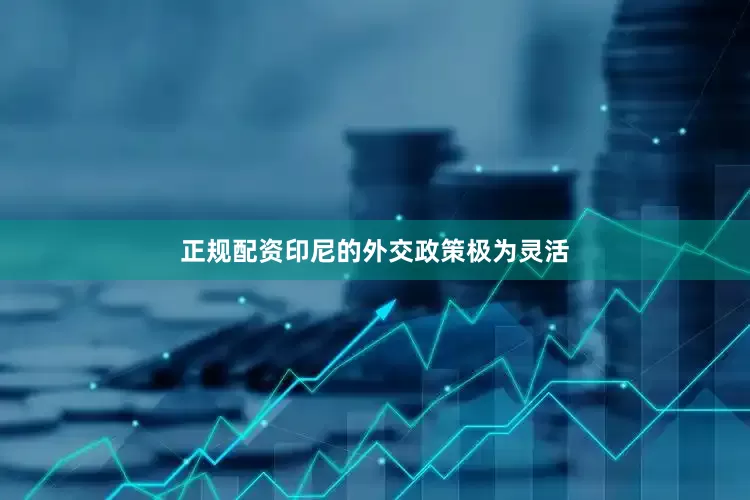 正规配资印尼的外交政策极为灵活