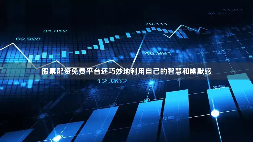 股票配资免费平台还巧妙地利用自己的智慧和幽默感