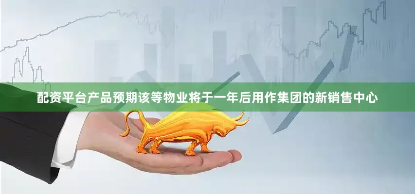 配资平台产品　　预期该等物业将于一年后用作集团的新销售中心