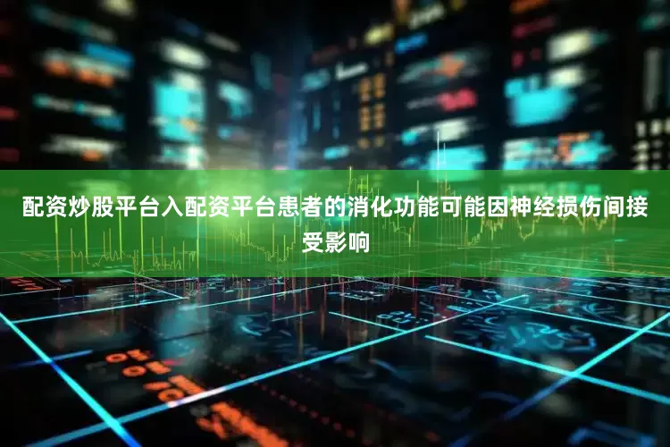 配资炒股平台入配资平台患者的消化功能可能因神经损伤间接受影响