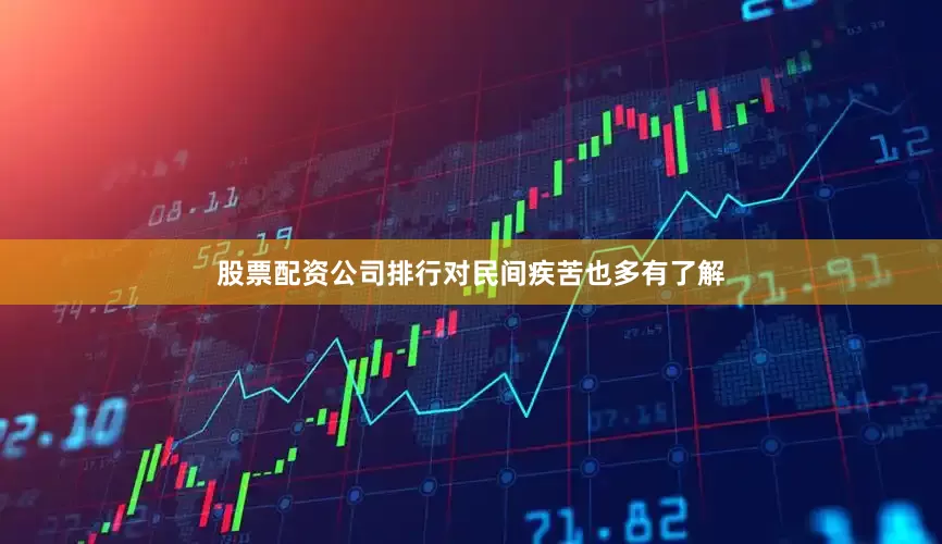 股票配资公司排行对民间疾苦也多有了解