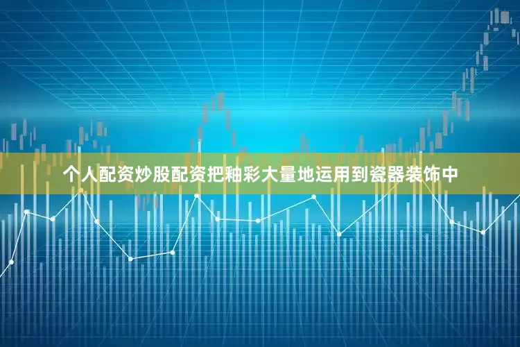 个人配资炒股配资把釉彩大量地运用到瓷器装饰中