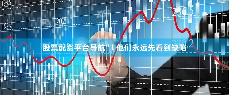 股票配资平台导航”l 他们永远先看到缺陷
