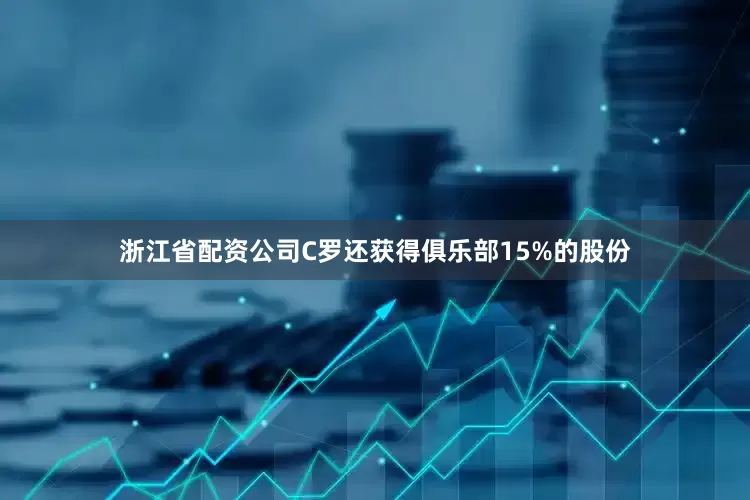 浙江省配资公司C罗还获得俱乐部15%的股份