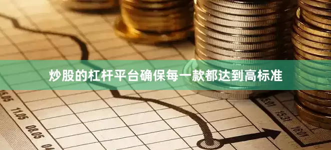 炒股的杠杆平台确保每一款都达到高标准