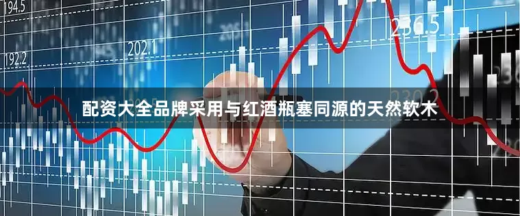 配资大全品牌采用与红酒瓶塞同源的天然软木
