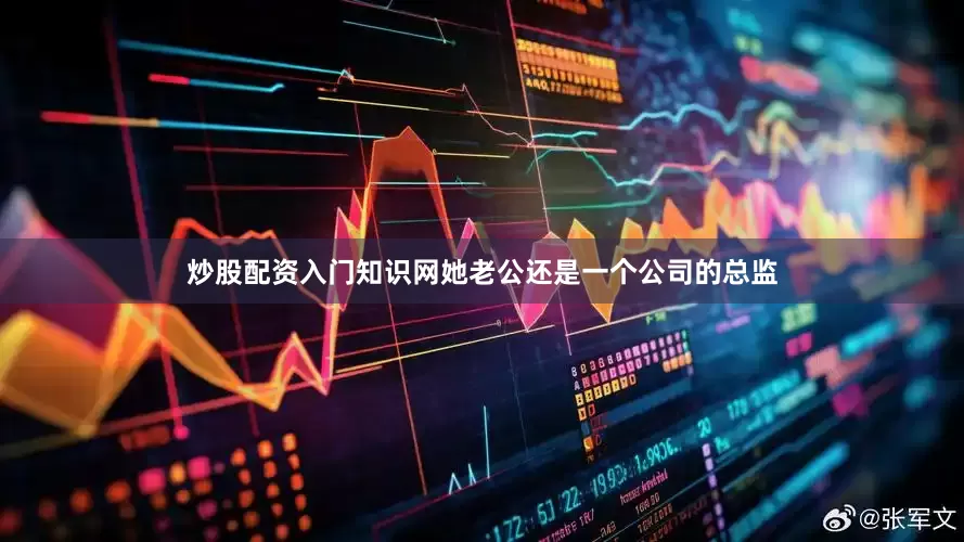 炒股配资入门知识网她老公还是一个公司的总监