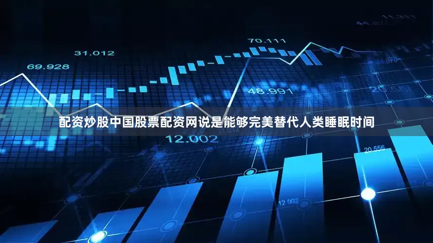 配资炒股中国股票配资网说是能够完美替代人类睡眠时间