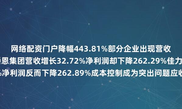 网络配资门户降幅443.81%部分企业出现营收增长但利润下滑播恩集团营收增长32.72%净利润却下降262.29%佳力图营收增长32.20%净利润反而下降262.89%成本控制成为突出问题应收账款问题开始暴露华仁药业13亿应收款难以收回直接导致资金链紧张这并非个例现象多家企业面临类似困境产能过剩行业遭受重创光伏、锂电、建材等领域价格战愈演愈烈企业毛利率持续走低创新研发投入未见回报GQY视讯净利润暴