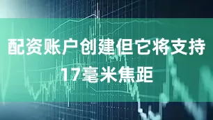 配资账户创建但它将支持17毫米焦距