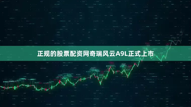 正规的股票配资网奇瑞风云A9L正式上市