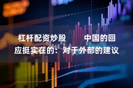 杠杆配资炒股        中国的回应挺实在的：对于外部的建议