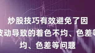 炒股技巧有效避免了因电流波动导致的着色不均、色差等问题