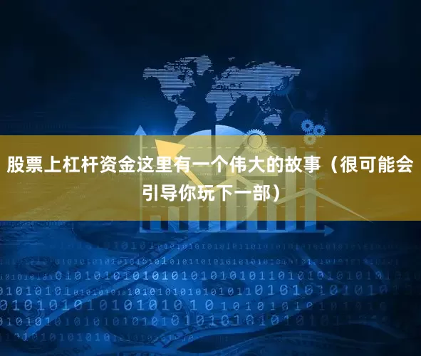 股票上杠杆资金这里有一个伟大的故事(很可能会引导你玩下一部)