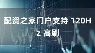 配资之家门户支持 120Hz 高刷